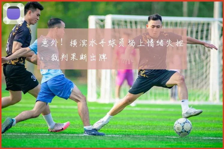 意外!横滨水手球员场上情绪失控,裁判果断出牌