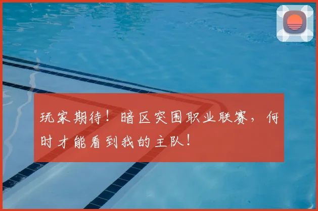 玩家期待！暗区突围职业联赛，何时才能看到我的主队！