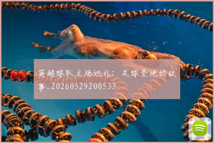 英超球队主场巡礼：足球圣地的故事_20260529200533