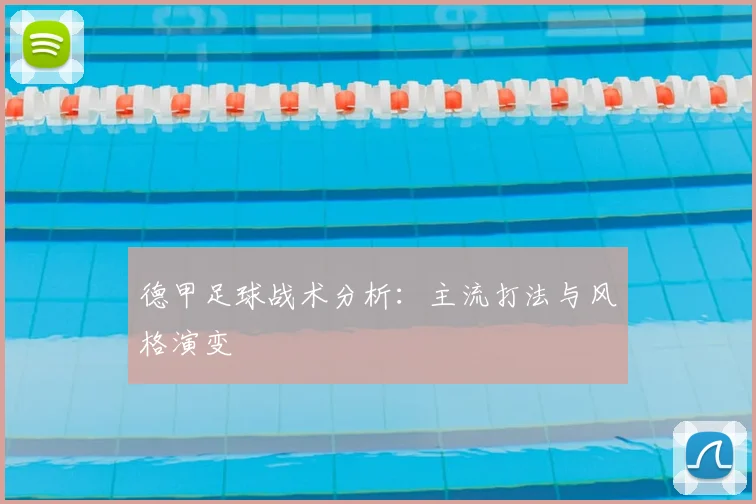 德甲足球战术分析：主流打法与风格演变