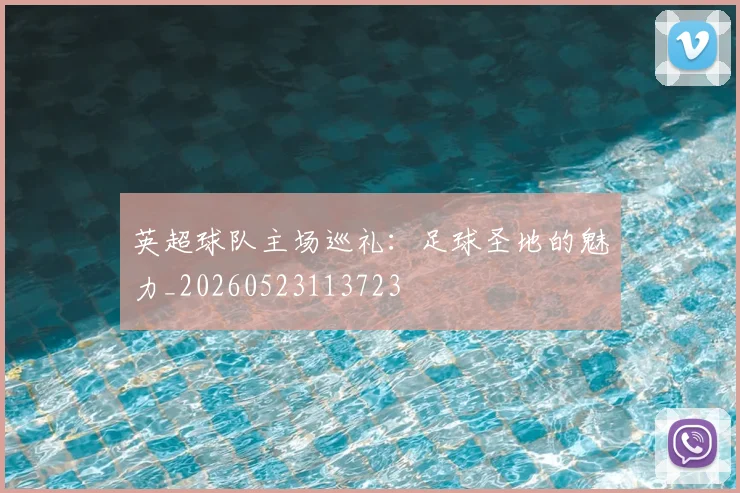 英超球队主场巡礼：足球圣地的魅力_20260523113723