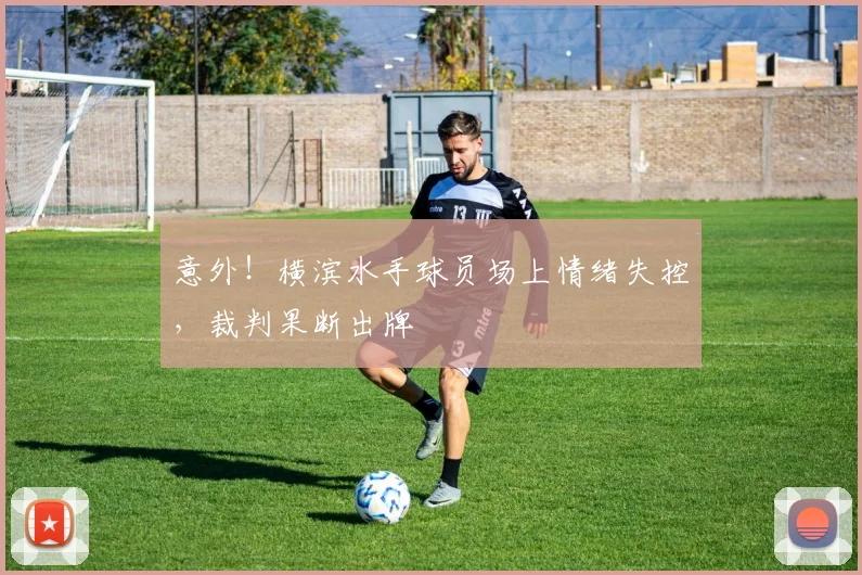 意外！横滨水手球员场上情绪失控，裁判果断出牌