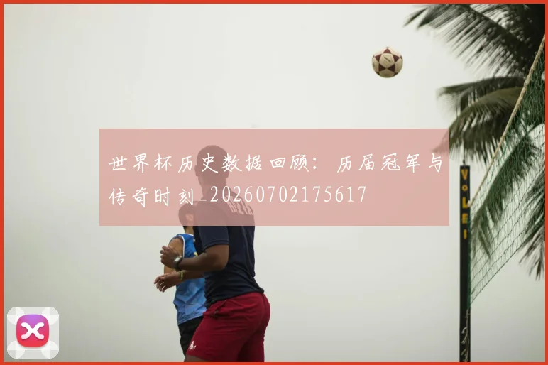 世界杯历史数据回顾：历届冠军与传奇时刻_20260702175617