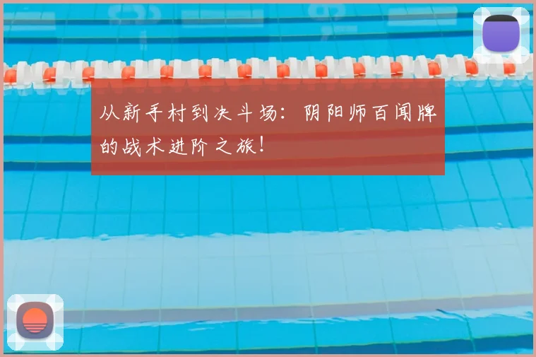 从新手村到决斗场：阴阳师百闻牌的战术进阶之旅！