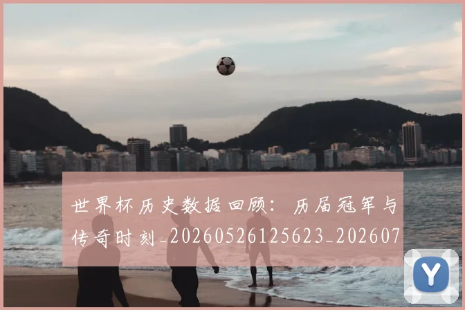 世界杯历史数据回顾：历届冠军与传奇时刻_20260526125623_20260702175619