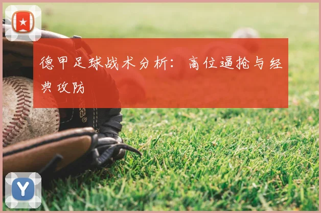 德甲足球战术分析：高位逼抢与经典攻防