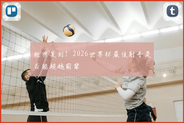经典复刻！2026世界杯最佳射手是否能超越前辈