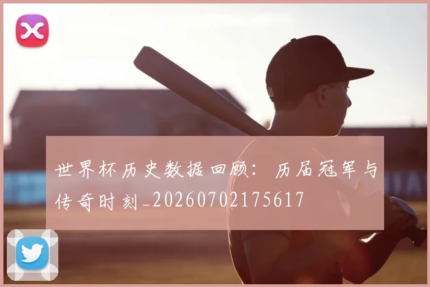 世界杯历史数据回顾：历届冠军与传奇时刻_20260702175617