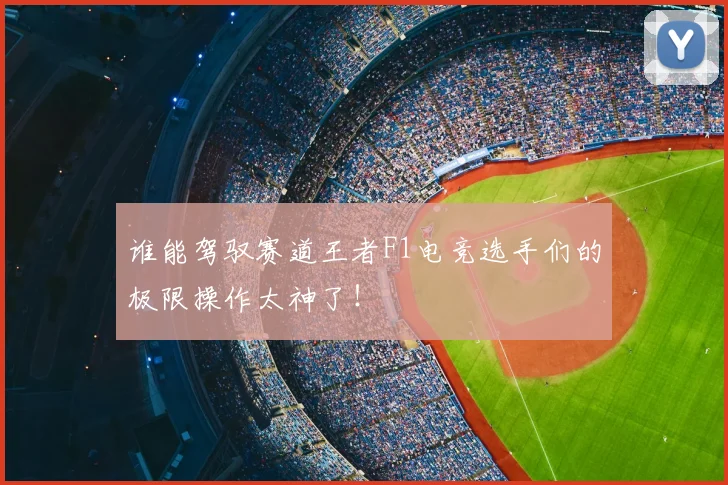 谁能驾驭赛道王者F1电竞选手们的极限操作太神了！