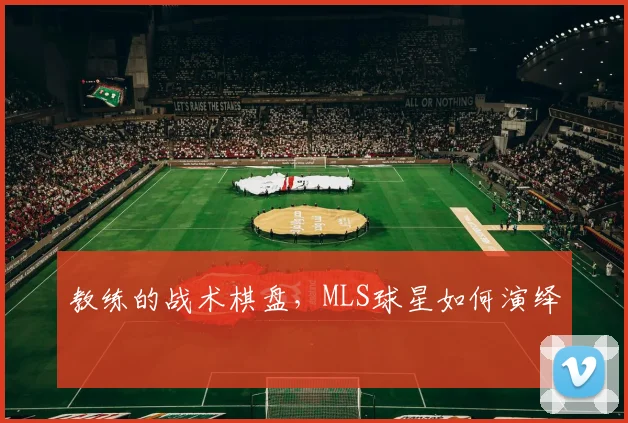 教练的战术棋盘，MLS球星如何演绎