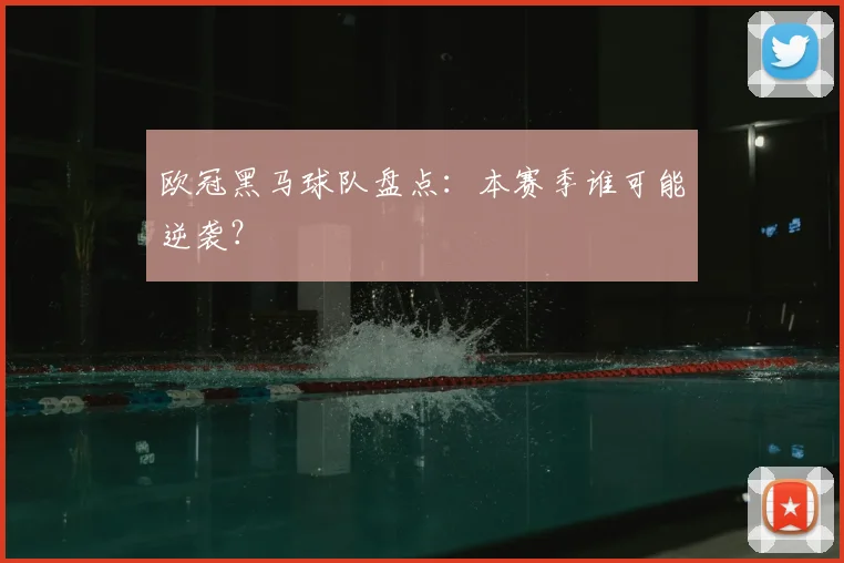 欧冠黑马球队盘点：本赛季谁可能逆袭？