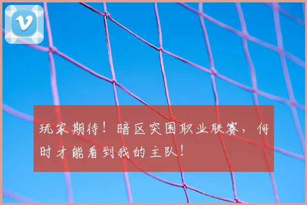 玩家期待！暗区突围职业联赛，何时才能看到我的主队！