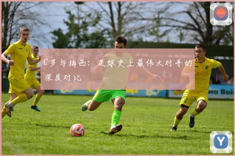 C罗与梅西：足球史上最伟大对手的深度对比