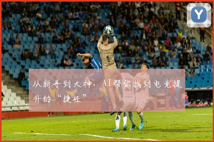 从新手到大神，AI帮你找到电竞提升的“捷径”