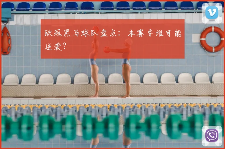欧冠黑马球队盘点：本赛季谁可能逆袭？