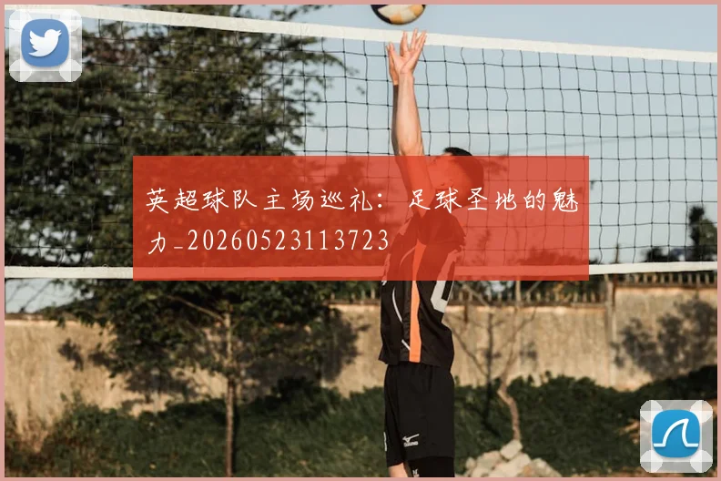 英超球队主场巡礼：足球圣地的魅力_20260523113723