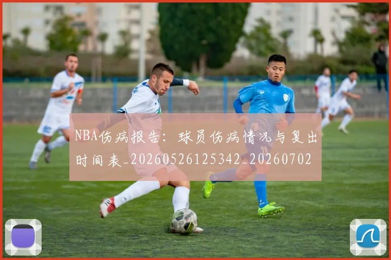 NBA伤病报告：球员伤病情况与复出时间表_20260526125342_20260702045116
