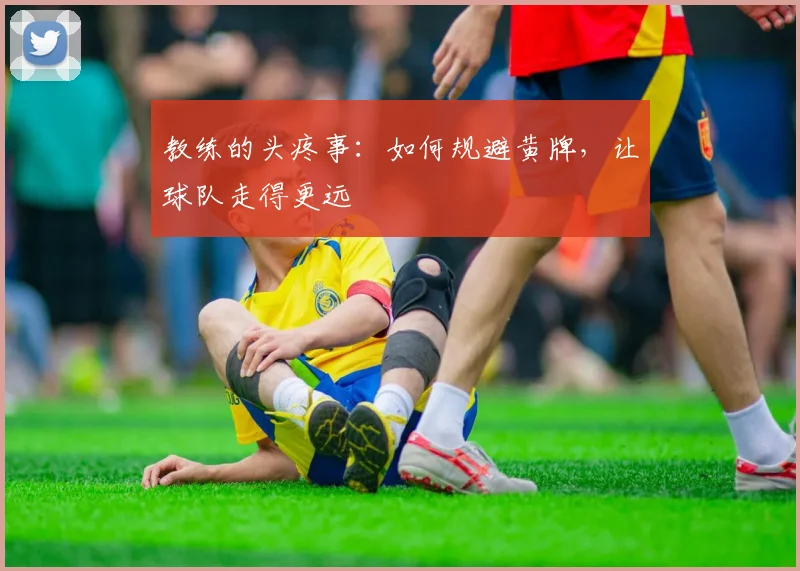教练的头疼事：如何规避黄牌，让球队走得更远