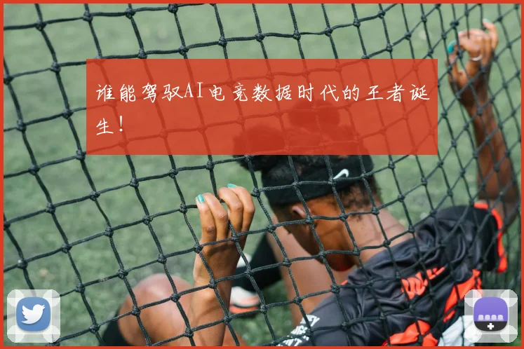 谁能驾驭AI电竞数据时代的王者诞生！