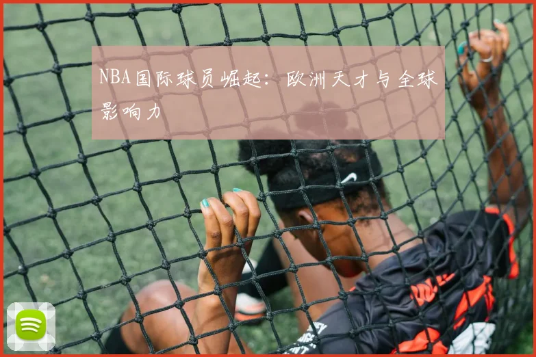 NBA国际球员崛起：欧洲天才与全球影响力