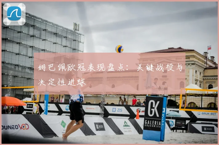 姆巴佩欧冠表现盘点：关键战役与决定性进球